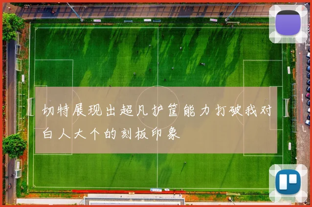 切特展现出超凡护筐能力打破我对白人大个的刻板印象