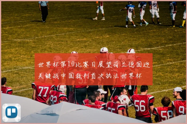 世界杯第10比赛日展望荷兰德国迎关键战中国裁判首次执法世界杯