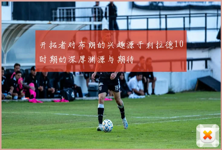 开拓者对布朗的兴趣源于利拉德10时期的深厚渊源与期待