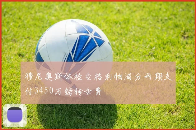 穆尼奥斯体检合格利物浦分两期支付3450万镑转会费