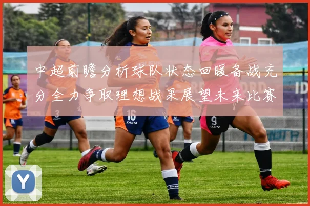 中超前瞻分析球队状态回暖备战充分全力争取理想战果展望未来比赛挑战