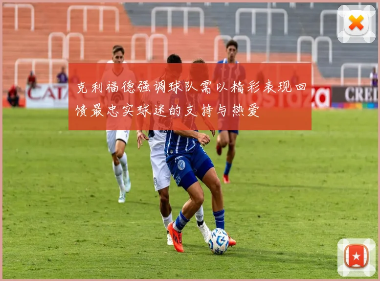 克利福德强调球队需以精彩表现回馈最忠实球迷的支持与热爱