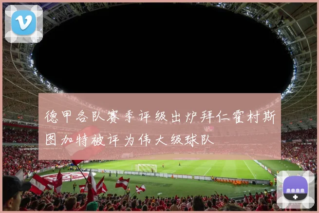 德甲各队赛季评级出炉拜仁霍村斯图加特被评为伟大级球队