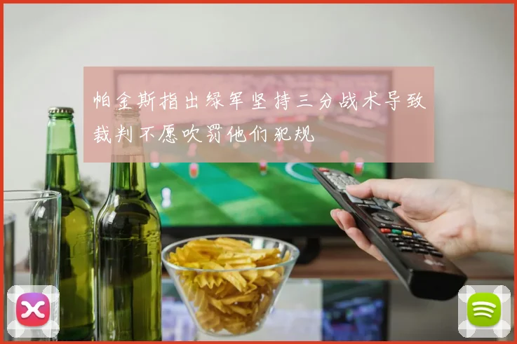 帕金斯指出绿军坚持三分战术导致裁判不愿吹罚他们犯规