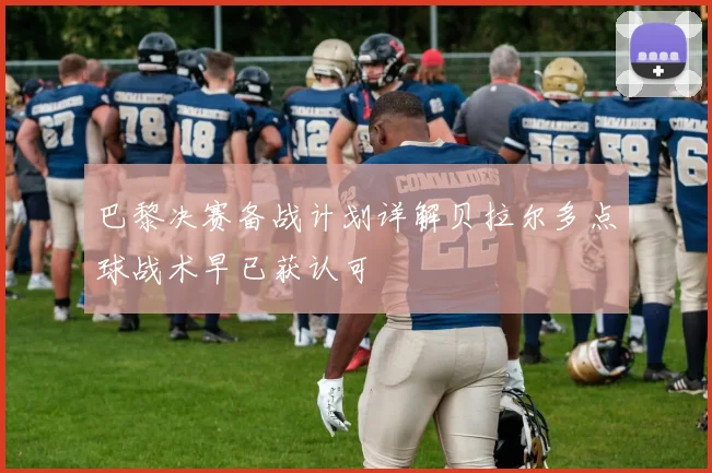 巴黎决赛备战计划详解贝拉尔多点球战术早已获认可