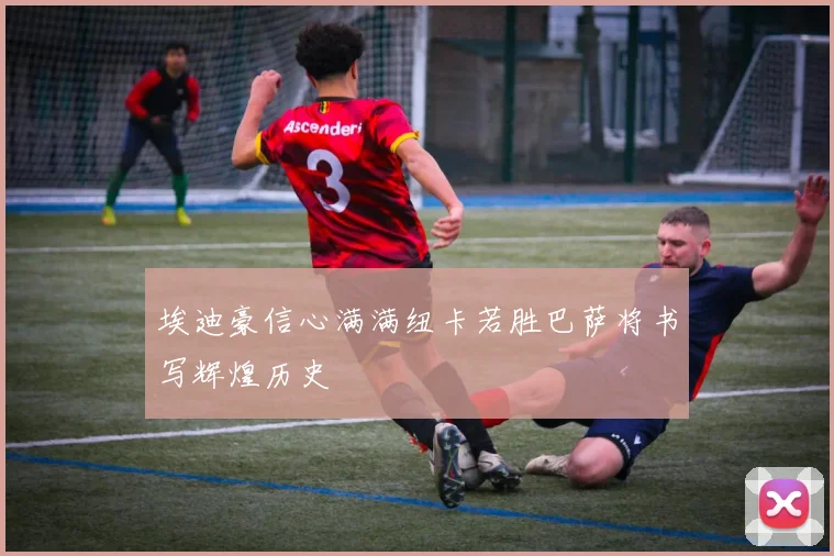 埃迪豪信心满满纽卡若胜巴萨将书写辉煌历史