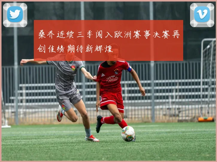 桑乔连续三季闯入欧洲赛事决赛再创佳绩期待新辉煌