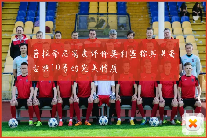 普拉蒂尼高度评价奥利塞称其具备古典10号的完美特质