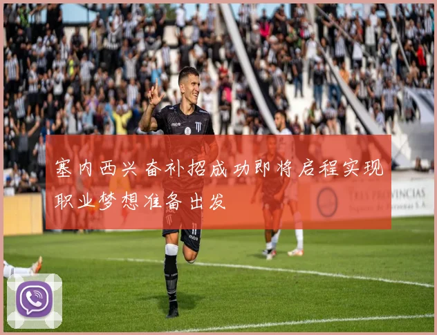 塞内西兴奋补招成功即将启程实现职业梦想准备出发